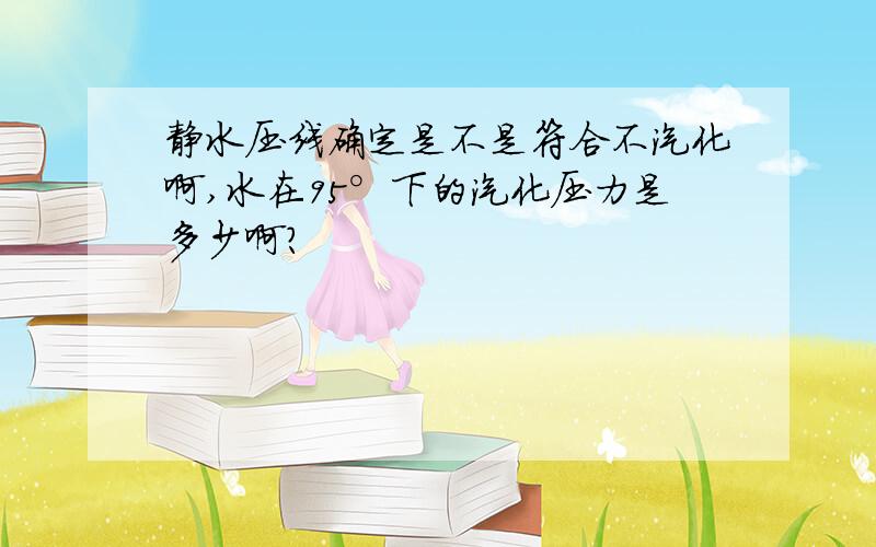 静水压线确定是不是符合不汽化啊,水在95°下的汽化压力是多少啊?