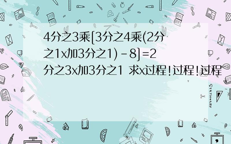 4分之3乘[3分之4乘(2分之1x加3分之1)-8]=2分之3x加3分之1 求x过程!过程!过程