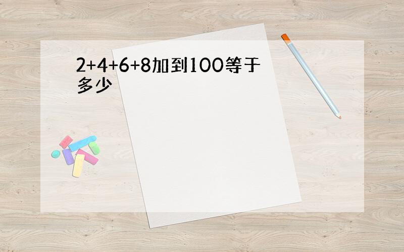 2+4+6+8加到100等于多少