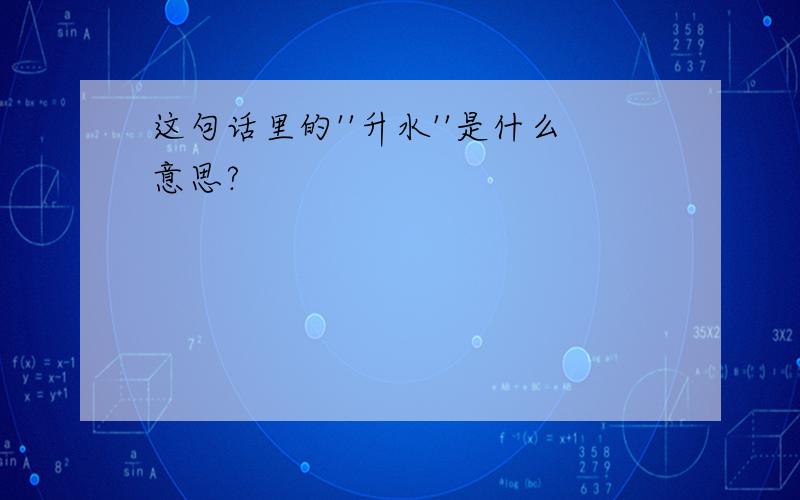 这句话里的''升水''是什么意思?