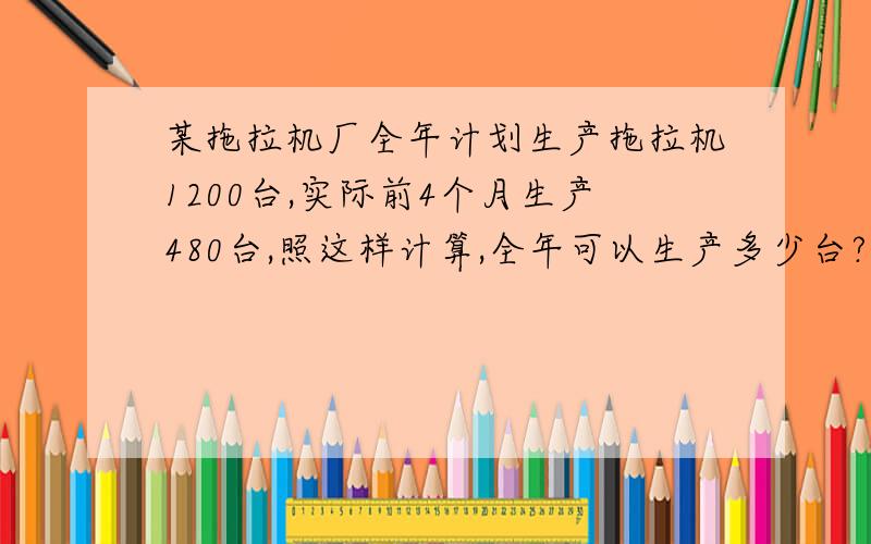 某拖拉机厂全年计划生产拖拉机1200台,实际前4个月生产480台,照这样计算,全年可以生产多少台?