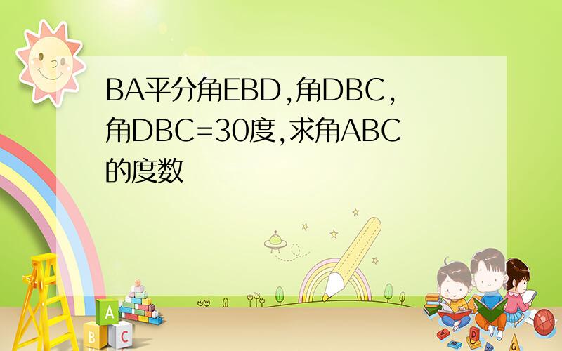 BA平分角EBD,角DBC,角DBC=30度,求角ABC的度数