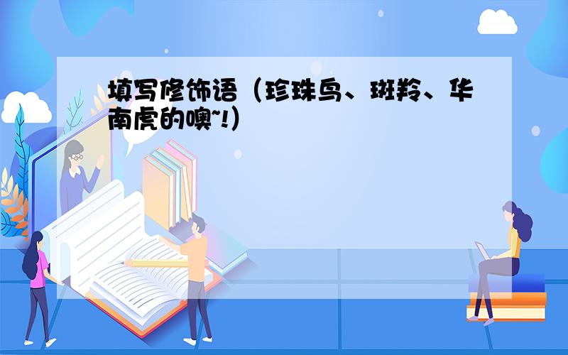 填写修饰语（珍珠鸟、斑羚、华南虎的噢~!）