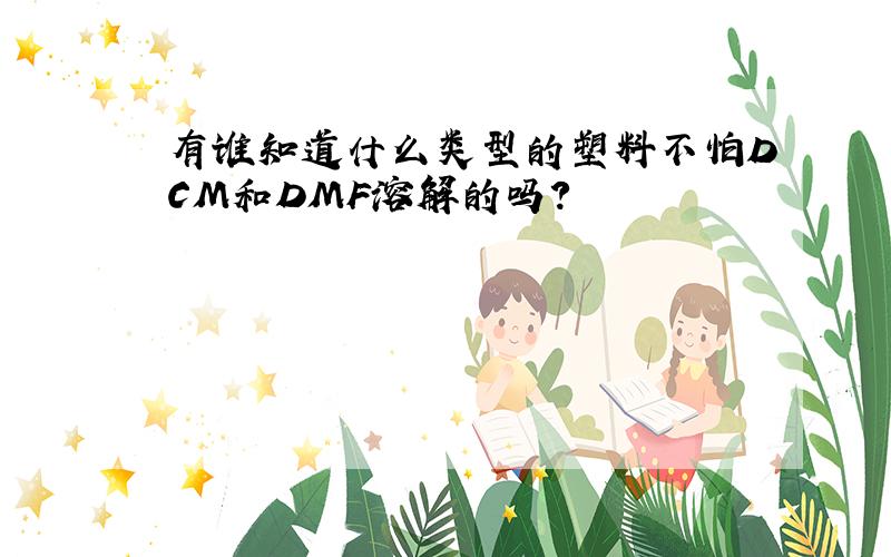 有谁知道什么类型的塑料不怕DCM和DMF溶解的吗?