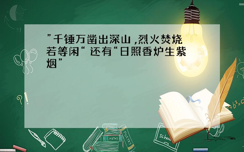 ”千锤万凿出深山 ,烈火焚烧若等闲“ 还有“日照香炉生紫烟”