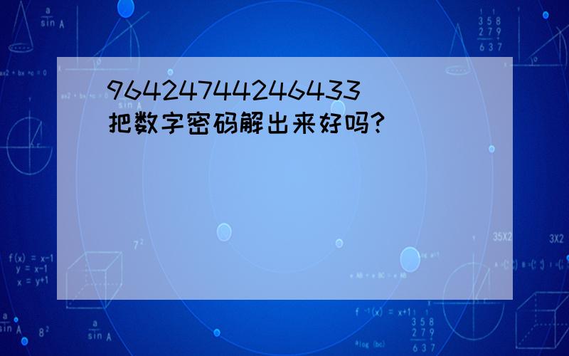 96424744246433把数字密码解出来好吗?