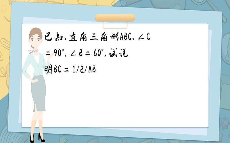 已知,直角三角形ABC,∠C=90°,∠B=60°,试说明BC=1/2/AB