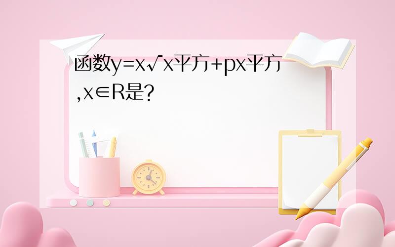 函数y=x√x平方+px平方,x∈R是?