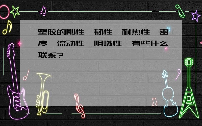 塑胶的刚性、韧性、耐热性、密度、流动性、阻燃性,有些什么联系?