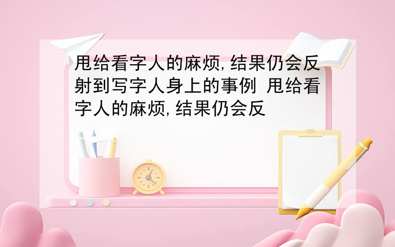 甩给看字人的麻烦,结果仍会反射到写字人身上的事例 甩给看字人的麻烦,结果仍会反