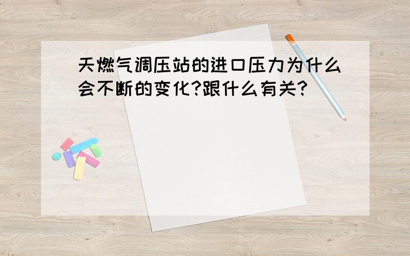 天燃气调压站的进口压力为什么会不断的变化?跟什么有关?