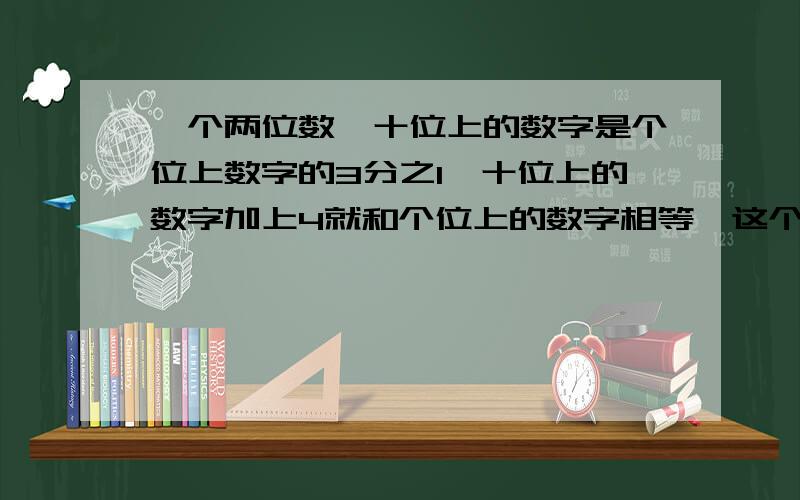 一个两位数,十位上的数字是个位上数字的3分之1,十位上的数字加上4就和个位上的数字相等,这个两位数是多少?