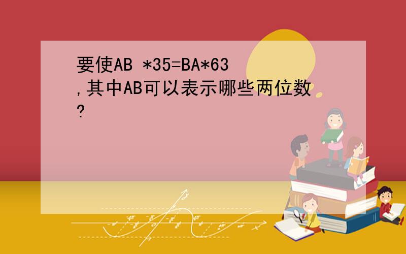 要使AB *35=BA*63,其中AB可以表示哪些两位数?