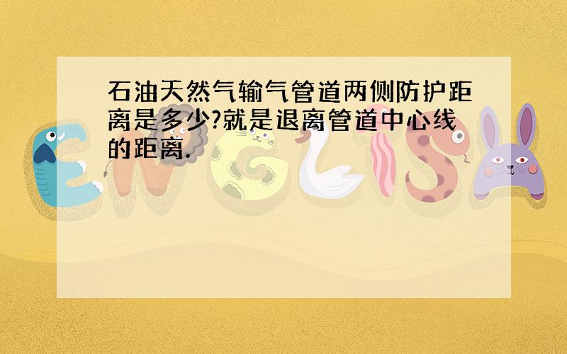 石油天然气输气管道两侧防护距离是多少?就是退离管道中心线的距离.