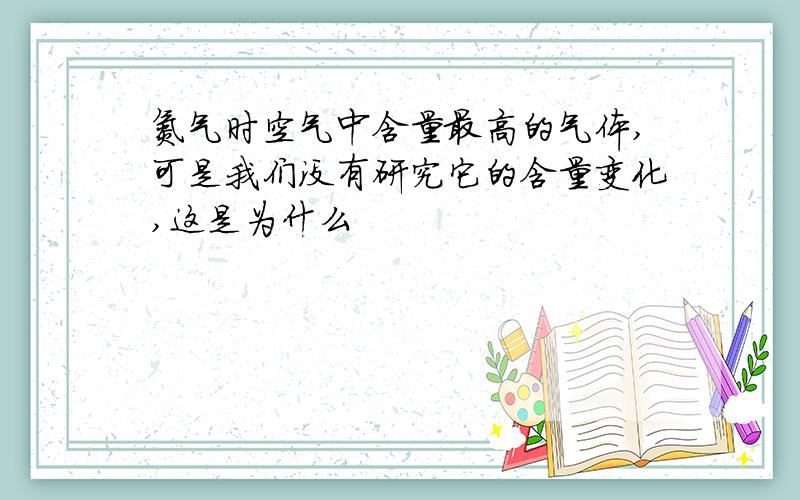 氮气时空气中含量最高的气体,可是我们没有研究它的含量变化,这是为什么