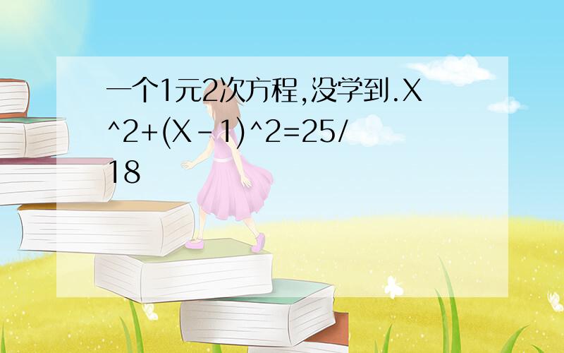 一个1元2次方程,没学到.X^2+(X-1)^2=25/18