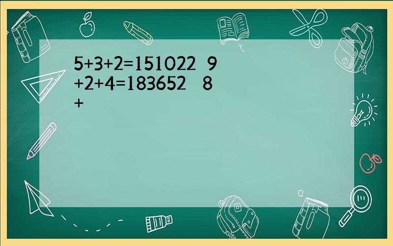 5+3+2=151022 9+2+4=183652  8+