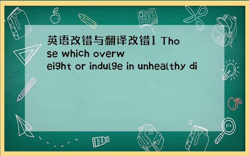 英语改错与翻译改错1 Those which overweight or indulge in unhealthy di