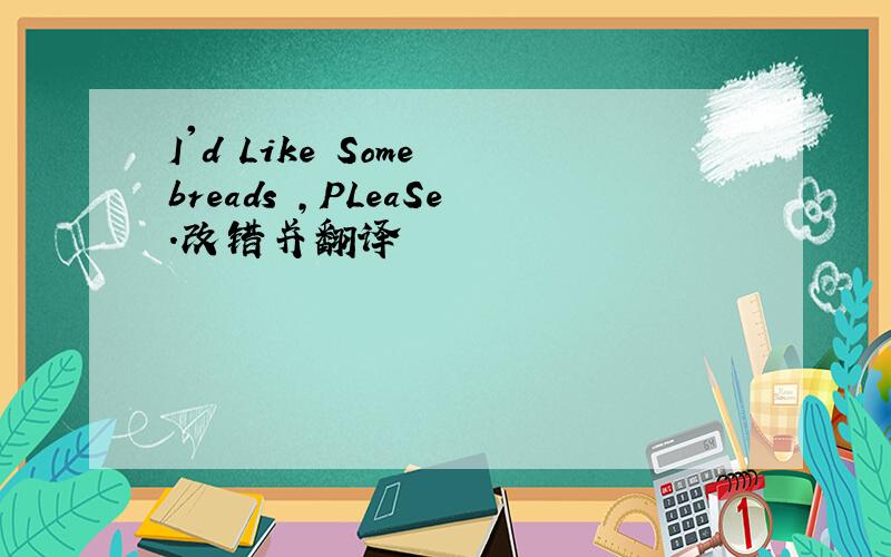 I'd Like Some breads ,PLeaSe.改错并翻译