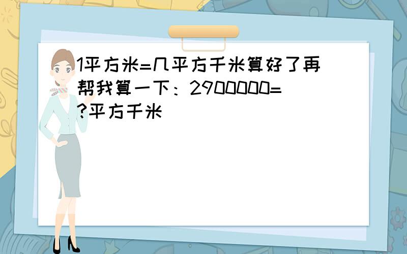 1平方米=几平方千米算好了再帮我算一下：2900000=?平方千米