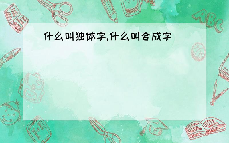 什么叫独体字,什么叫合成字