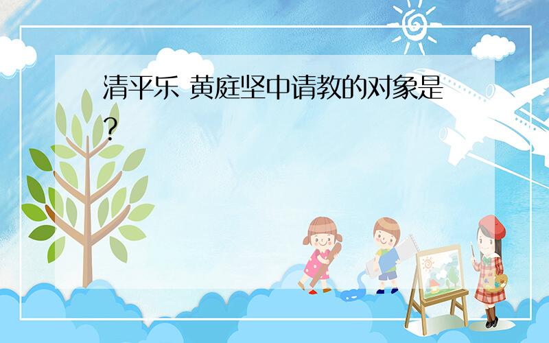 清平乐 黄庭坚中请教的对象是?