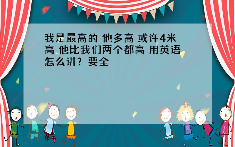 我是最高的 他多高 或许4米高 他比我们两个都高 用英语怎么讲？要全