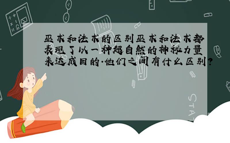 巫术和法术的区别巫术和法术都表现了以一种超自然的神秘力量来达成目的.他们之间有什么区别?