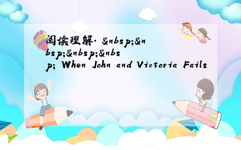 阅读理解.      When John and Victoria Fails