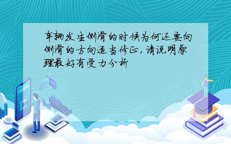 车辆发生侧滑的时候为何还要向侧滑的方向适当修正,请说明原理最好有受力分析