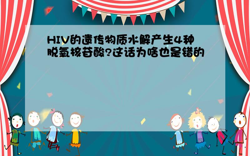 HIV的遗传物质水解产生4种脱氧核苷酸?这话为啥也是错的