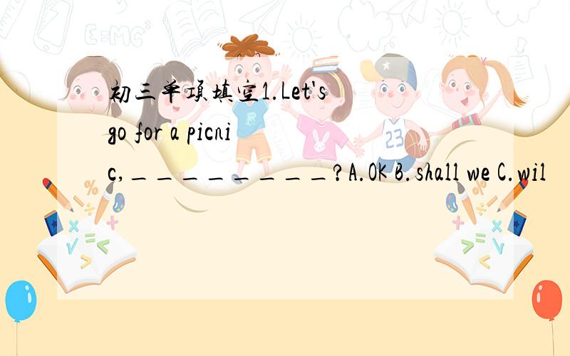 初三单项填空1.Let's go for a picnic,________?A.OK B.shall we C.wil