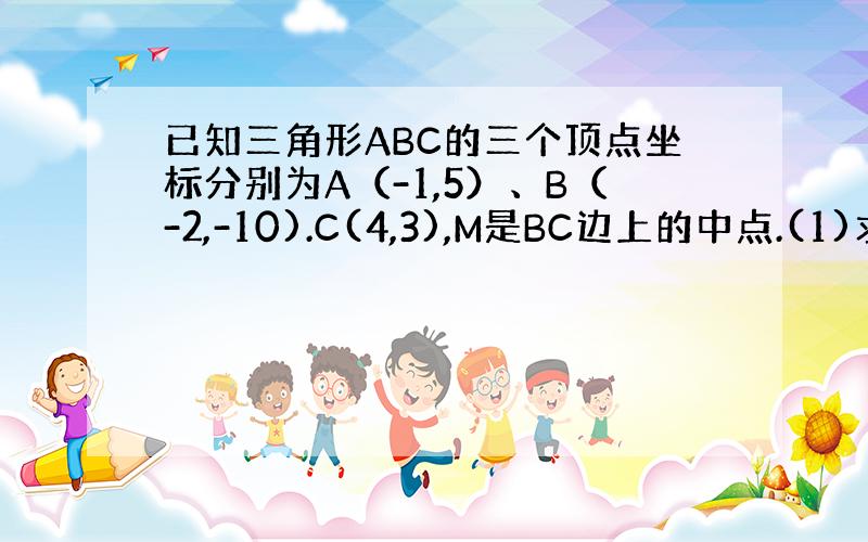 已知三角形ABC的三个顶点坐标分别为A（-1,5）、B（-2,-10).C(4,3),M是BC边上的中点.(1)求中线A