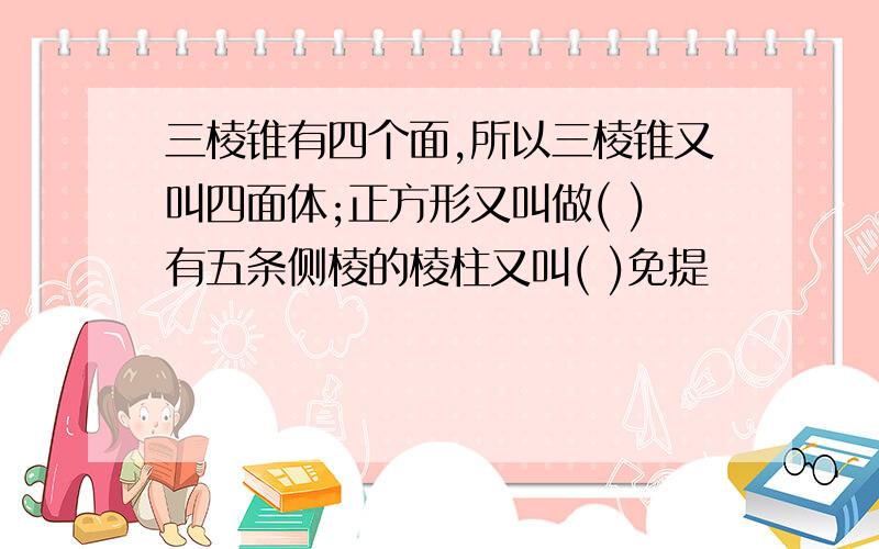 三棱锥有四个面,所以三棱锥又叫四面体;正方形又叫做( )有五条侧棱的棱柱又叫( )免提