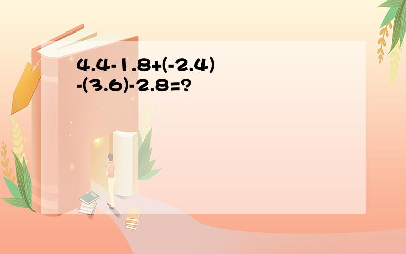 4.4-1.8+(-2.4)-(3.6)-2.8=?