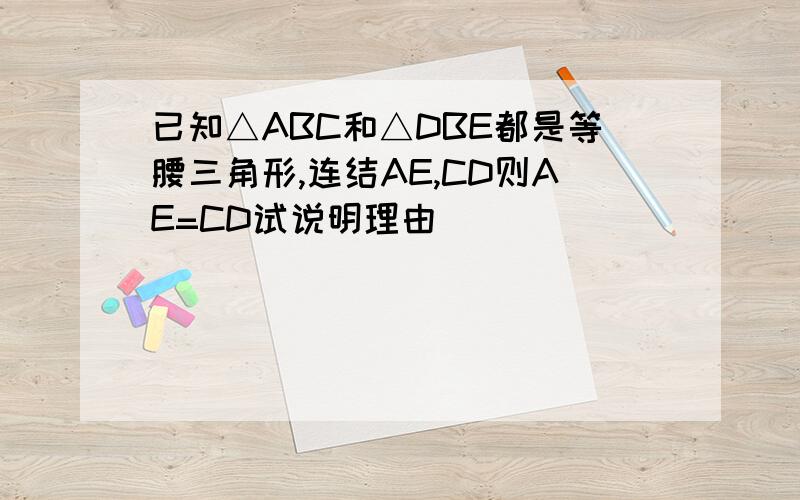 已知△ABC和△DBE都是等腰三角形,连结AE,CD则AE=CD试说明理由