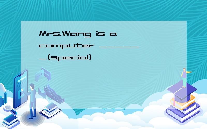 Mrs.Wang is a computer ______(special)