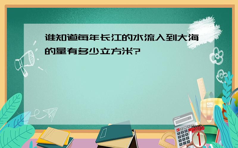 谁知道每年长江的水流入到大海的量有多少立方米?