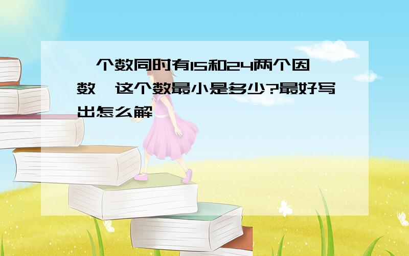 一个数同时有15和24两个因数,这个数最小是多少?最好写出怎么解