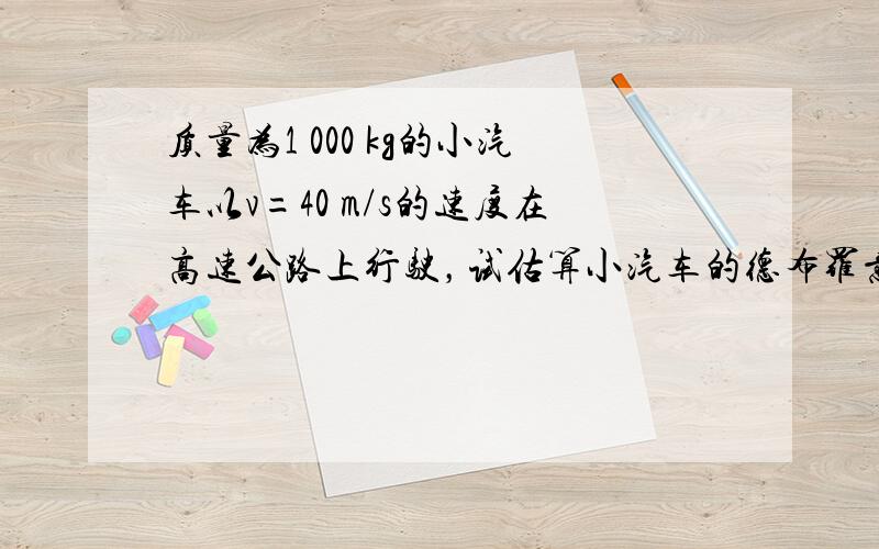 质量为1 000 kg的小汽车以v=40 m/s的速度在高速公路上行驶，试估算小汽车的德布罗意波的波长。