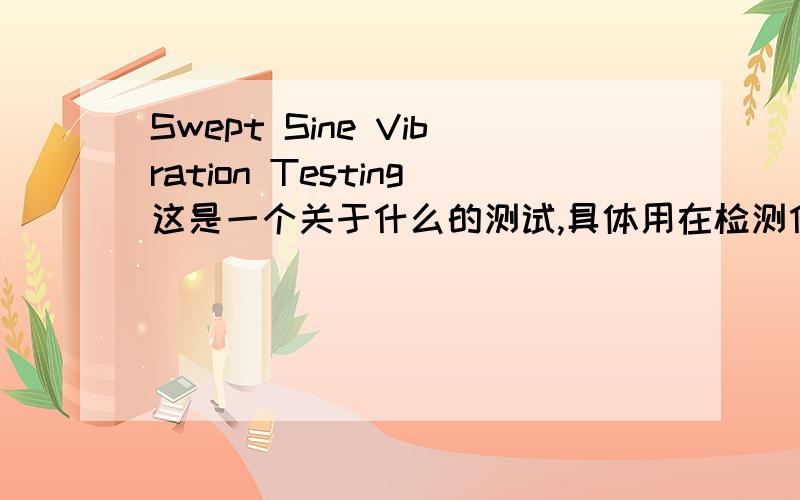 Swept Sine Vibration Testing这是一个关于什么的测试,具体用在检测什么内容上?