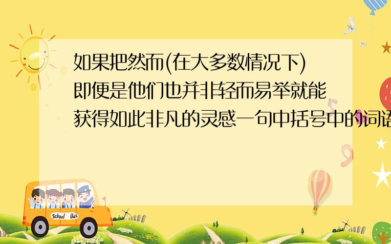 如果把然而(在大多数情况下)即便是他们也并非轻而易举就能获得如此非凡的灵感一句中括号中的词语去掉行