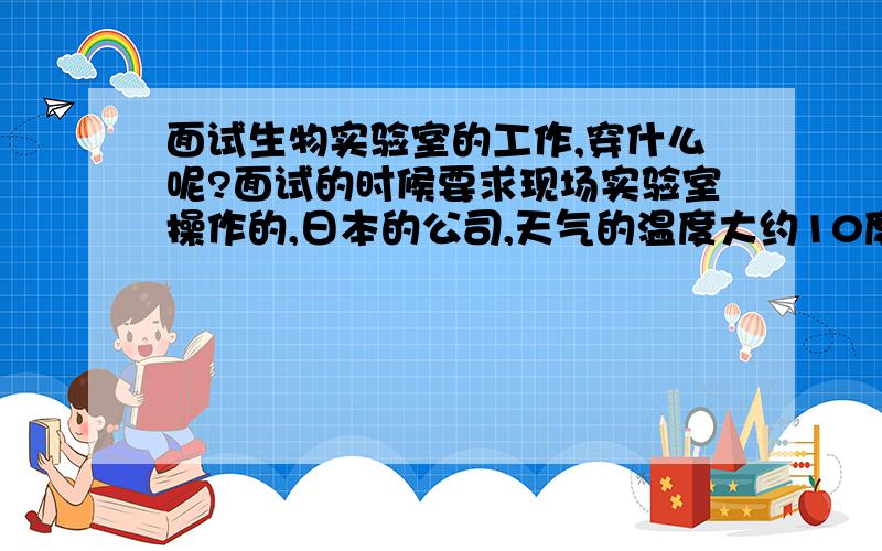 面试生物实验室的工作,穿什么呢?面试的时候要求现场实验室操作的,日本的公司,天气的温度大约10度左右