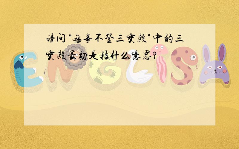 请问“无事不登三宝殿”中的三宝殿最初是指什么意思?