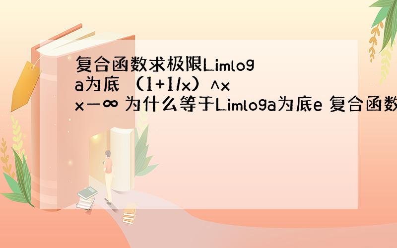 复合函数求极限Limlog a为底 （1+1/x）∧x x—∞ 为什么等于Limloga为底e 复合函数求极限可以一个一