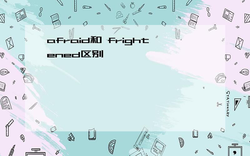 afraid和 frightened区别