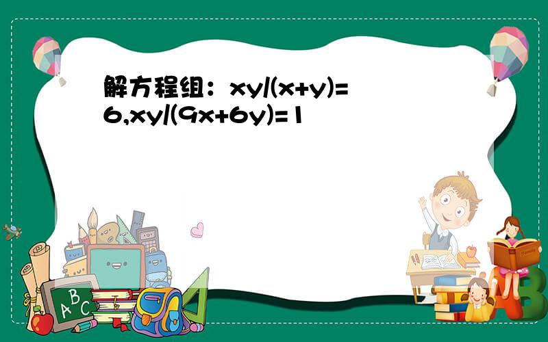 解方程组：xy/(x+y)=6,xy/(9x+6y)=1