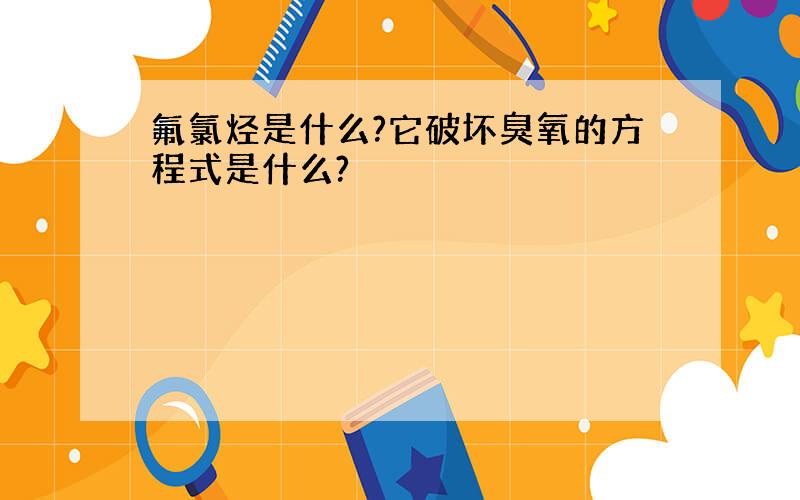 氟氯烃是什么?它破坏臭氧的方程式是什么?