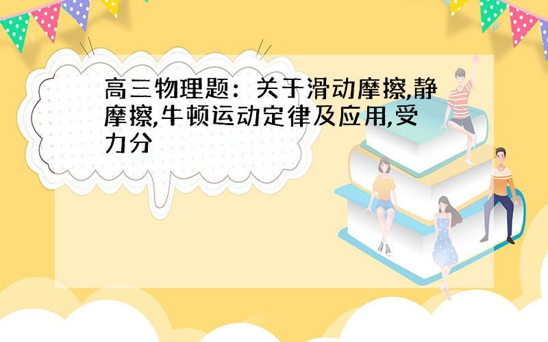 高三物理题：关于滑动摩擦,静摩擦,牛顿运动定律及应用,受力分