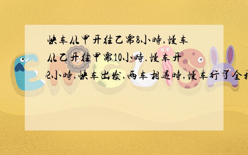 快车从甲开往乙需8小时,慢车从乙开往甲需10小时.慢车开2小时,快车出发,两车相遇时,慢车行了全程的多少